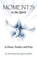 Moments...in The Spirit To Pause, Ponder, And Pray di Marie Rose Roccapriore edito da Leonine Publishers