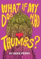 What If My Dog Had Thumbs? di Mike Perry edito da DOTTIR PR