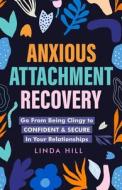 Anxious Attachment Recovery di Linda Hill edito da Peak Publish LLC