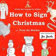 How to Sign Christmas with Terry the Monkey: British Sign Language for Children di Joe Jacobs edito da LIGHTNING SOURCE INC