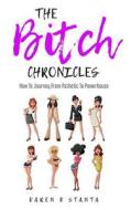 The Bitch Chronicles: How to Journey from Pathetic to Powerhouse di Karen K. Stanta edito da Createspace Independent Publishing Platform