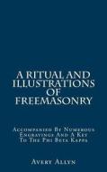 A Ritual and Illustrations of Freemasonry: Accompanied by Numerous Engravings and a Key to the Phi Beta Kappa di Avery Allyn edito da Createspace Independent Publishing Platform