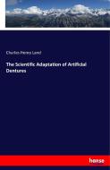 The Scientific Adaptation of Artificial Dentures di Charles Henry Land edito da hansebooks