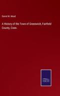 A History of the Town of Greenwich, Fairfield County, Conn. di Daniel M. Mead edito da Salzwasser Verlag
