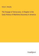 The Voyage of Verrazzano. A Chapter in the Early History of Maritime Discovery in America di Henry C. Murphy edito da Anatiposi Verlag