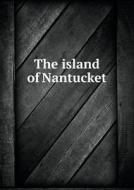 The Island Of Nantucket di Edward K Godfrey edito da Book On Demand Ltd.