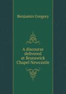 A Discourse Delivered At Brunswick Chapel Newcastle di Benjamin Gregory edito da Book On Demand Ltd.