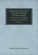 Jonathan Dickinson And The College Of New Jersey Or, The Rise Of Colleges In America An Historical Discourse di Henry Clay Cameron edito da Book On Demand Ltd.