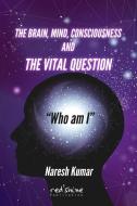 THE BRAIN, MIND, CONSCIOUSNESS AND THE VITAL QUESTION "Who am I" di Naresh Kumar edito da LIGHTNING SOURCE INC