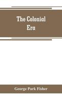 The colonial era di George Park Fisher edito da Alpha Editions