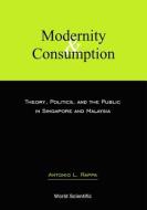 Modernity And Consumption: Theory, Politics, And The Public In Singapore And Malaysia di Antonio L. Rappa edito da World Scientific Publishing Co Pte Ltd