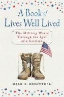 A Book of Lives Well Lived: The Military World through the Eyes of a Civilian di Mark S. Rosenthal edito da KOEHLER BOOKS