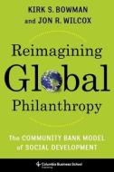 Reimagining Global Philanthropy di Kirk Bowman, Jon Wilcox edito da Columbia University Press