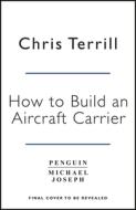 How To Build An Aircraft Carrier di CHRIS TERRILL edito da Penguin Books