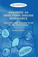 Ensuring an Infectious Disease Workforce: Education and Training Needs for the 21st Century: Workshop Summary di Institute Of Medicine, Board On Global Health, Forum on Microbial Threats edito da NATL ACADEMY PR