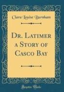 Dr. Latimer a Story of Casco Bay (Classic Reprint) di Clara Louise Burnham edito da Forgotten Books