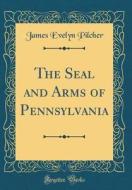 The Seal and Arms of Pennsylvania (Classic Reprint) di James Evelyn Pilcher edito da Forgotten Books