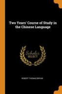 Two Years' Course Of Study In The Chinese Language di Robert Thomas Bryan edito da Franklin Classics