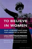To Believe in Women: What Lesbians Have Done for America - A History di Lillian Faderman edito da Houghton Mifflin