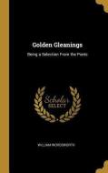 Golden Gleanings: Being a Selection from the Poets di William Wordsworth edito da WENTWORTH PR