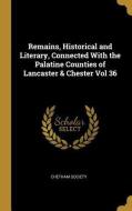 Remains, Historical and Literary, Connected with the Palatine Counties of Lancaster & Chester Vol 36 di Chetham Society edito da WENTWORTH PR