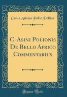 C. Asini Polionis de Bello Africo Commentarius (Classic Reprint) di Caius Asinius Pollio Pollion edito da Forgotten Books