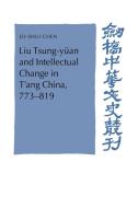 Liu Tsung-Yuan and Intellectual Change in T'Ang China, 773 819 di Jo-Shui Chen, Chen Jo-Shui edito da Cambridge University Press