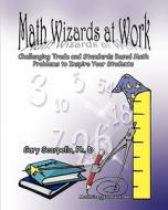 Math Wizards at Work: Challenging Trade and Standards Based Math Problems to Inspire Your Students! di Gary Scarpello Ph. D. edito da A.O.K. Publishing