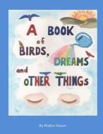 A Book of Birds, Dreams, and Other Things di Walter Bauer edito da Walter Bauer