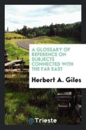 A Glossary of Reference on Subjects Connected with the Far East di Herbert A. Giles edito da LIGHTNING SOURCE INC