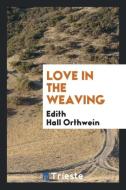 Love in the Weaving di Edith Hall Orthwein edito da Trieste Publishing
