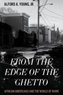 From the Edge of the Ghetto: African Americans and the World of Work di Alford Young edito da ROWMAN & LITTLEFIELD