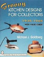 Groovy Kitchen Designs for Collectors 1935-1965 di Michael J. Goldberg edito da Schiffer Publishing Ltd