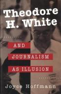 Hoffman, J:  Theodore H.White and Journalism as Illusion di Joyce Hoffman edito da University of Missouri Press