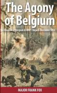 The Agony of Belgium: The Invasion of Belgium in WW1 di Frank Fox edito da LIGHTNING SOURCE INC