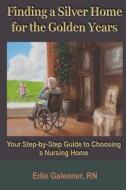 Finding a Silver Home for the Golden Years: Your Step-By-Step Guide to Choosing a Nursing Home di Edie Galeener edito da Silver Home Project, LLC