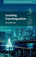 LOCATING TRANSLINGUALISM di JERRY WON LEE edito da CAMBRIDGE GENERAL ACADEMIC