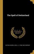 The Spell of Switzerland di Nathan Haskell Dole edito da WENTWORTH PR