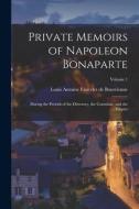 Private Memoirs of Napoleon Bonaparte: During the Periods of the Directory, the Consulate, and the Empire; Volume 1 di Louis Antonine Fauve De Bourrienne edito da LEGARE STREET PR
