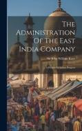 The Administration Of The East India Company: A History Of Indian Progress edito da LEGARE STREET PR