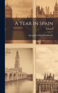 A Year in Spain; Volume I di Alexander Slidell Mackenzie edito da LEGARE STREET PR