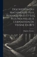 Description Des Machines Les Plus Remarquables Et Les Plus Nouvelles À L'exposition De Vienne En 1873 di Hippolyte Fontaine edito da LEGARE STREET PR