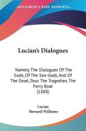 Lucian's Dialogues: Namely the Dialogues of the Gods, of the Sea-Gods, and of the Dead, Zeus the Tragedian, the Ferry Boat (1888) di Lucian edito da Kessinger Publishing