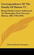 Correspondence of the Family of Hatton V1: Being Chiefly Letters Addressed to Christopher First Viscount Hatton, 1601-1704 (1878) edito da Kessinger Publishing