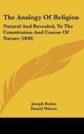 The Analogy of Religion: Natural and Revealed, to the Constitution and Course of Nature (1848) di Joseph Butler, Daniel Wilson edito da Kessinger Publishing