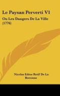 Le Paysan Perverti V1: Ou Les Dangers de La Ville (1776) di Nicolas Edme Retif De La Bretonne edito da Kessinger Publishing