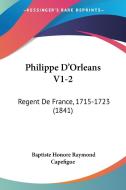 Philippe D'Orleans V1-2: Regent de France, 1715-1723 (1841) di Jean Baptiste Capefigue, Baptiste Honore Raymond Capefigue edito da Kessinger Publishing