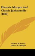 Historic Morgan and Classic Jacksonville (1885) edito da Kessinger Publishing