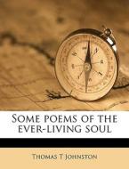 Some Poems Of The Ever-living Soul di Thomas T. Johnston edito da Nabu Press