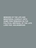 Memoirs Of The Life And Ministerial Conduct, With Some Free Remarks On The Political Writings, Of The Late Lord Visc. Bolingbroke di Unknown Author, Anonymous edito da General Books Llc